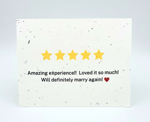 Plantable seed paper card with this saying, 5 yellow stars "Amazing experience!!  Loved it so much!  Will definitely marry again!" Heart