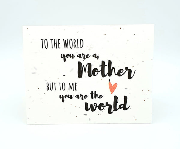 To the World you are a Mother, but to me you are the World